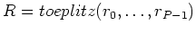 $R=toeplitz(r_0,\ldots,r_{P-1})$