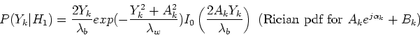 \begin{displaymath}
P(Y_k\vert H_1)=\frac{2Y_k}{\lambda_b} exp(-\frac{Y_k^2+A_k...
...\right) \textrm{ (Rician pdf for $A_k e^{j\alpha_k} + B_k$) }
\end{displaymath}