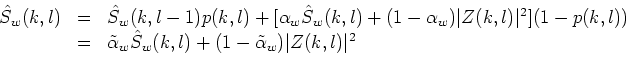 \begin{displaymath}
\begin{array}{lll}
\hat{S}_w(k,l) & = & \hat{S}_w(k,l-1)p(...
...l) + (1-\tilde{\alpha}_w) \vert Z(k,l)\vert^2\\
\end{array}
\end{displaymath}