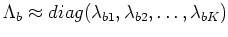 $\Lambda_{b} \approx diag(\lambda_{b1}, \lambda_{b2}, \ldots, \lambda_{bK})$