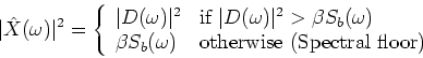 \begin{displaymath}
\vert\hat{X}(\omega)\vert^2=\left\{
\begin{array}{ll}
\v...
... \textrm{otherwise (Spectral floor)}\\
\end{array}
\right.
\end{displaymath}