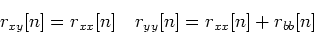 \begin{displaymath}
r_{xy}[n]=r_{xx}[n] \quad r_{yy}[n]=r_{xx}[n]+r_{bb}[n]
\end{displaymath}